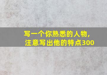 写一个你熟悉的人物,注意写出他的特点300