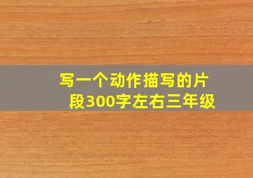 写一个动作描写的片段300字左右三年级