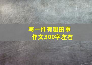 写一件有趣的事作文300字左右