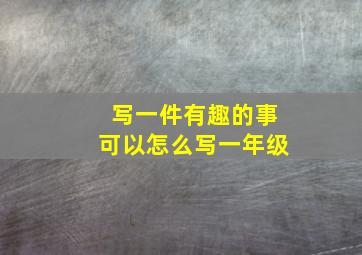 写一件有趣的事可以怎么写一年级