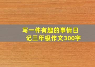 写一件有趣的事情日记三年级作文300字