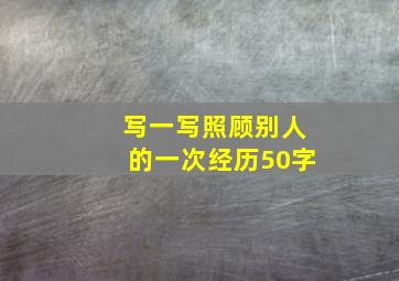 写一写照顾别人的一次经历50字