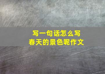 写一句话怎么写春天的景色呢作文