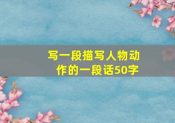 写一段描写人物动作的一段话50字