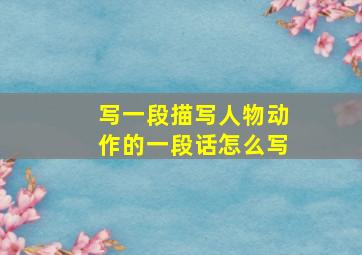 写一段描写人物动作的一段话怎么写