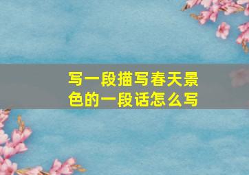 写一段描写春天景色的一段话怎么写