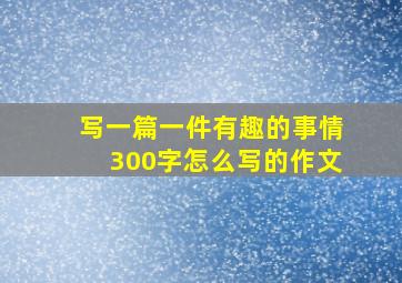 写一篇一件有趣的事情300字怎么写的作文