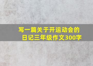 写一篇关于开运动会的日记三年级作文300字