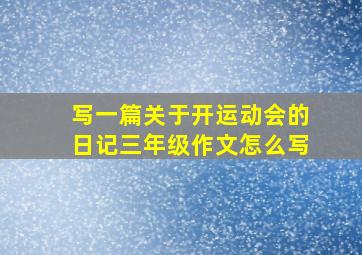 写一篇关于开运动会的日记三年级作文怎么写