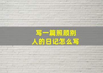 写一篇照顾别人的日记怎么写