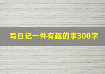 写日记一件有趣的事300字