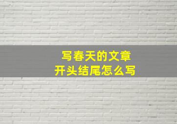 写春天的文章开头结尾怎么写