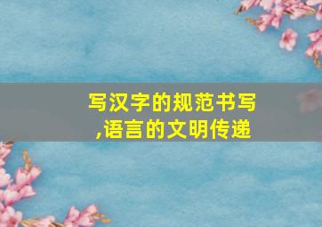 写汉字的规范书写,语言的文明传递