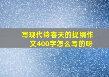 写现代诗春天的提纲作文400字怎么写的呀