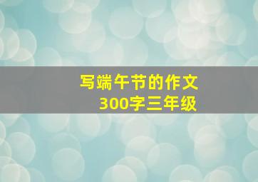 写端午节的作文300字三年级