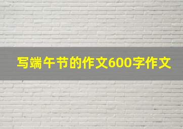 写端午节的作文600字作文