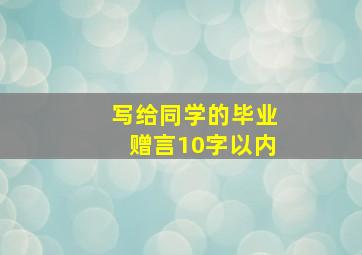 写给同学的毕业赠言10字以内