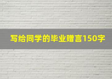 写给同学的毕业赠言150字