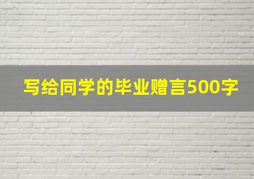 写给同学的毕业赠言500字