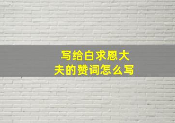 写给白求恩大夫的赞词怎么写