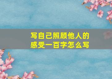 写自己照顾他人的感受一百字怎么写