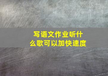 写语文作业听什么歌可以加快速度