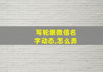 写轮眼微信名字动态,怎么弄