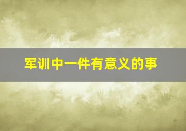 军训中一件有意义的事