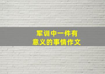 军训中一件有意义的事情作文