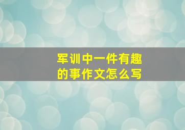 军训中一件有趣的事作文怎么写