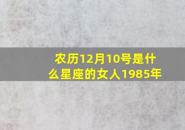 农历12月10号是什么星座的女人1985年