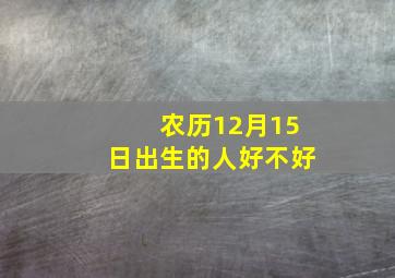 农历12月15日出生的人好不好