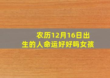 农历12月16日出生的人命运好好吗女孩