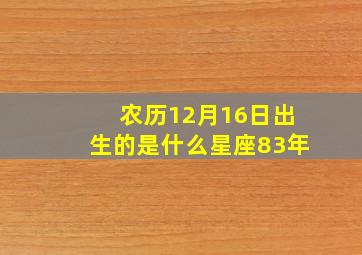 农历12月16日出生的是什么星座83年