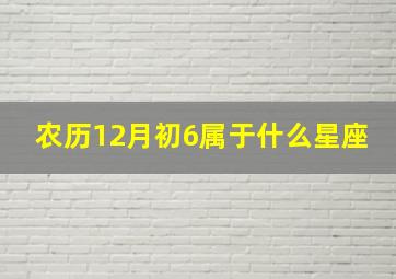 农历12月初6属于什么星座