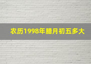 农历1998年腊月初五多大