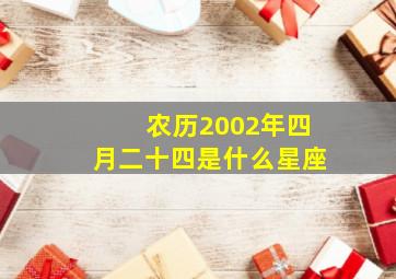 农历2002年四月二十四是什么星座