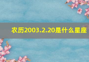 农历2003.2.20是什么星座