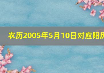 农历2005年5月10日对应阳历