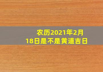 农历2021年2月18日是不是黄道吉日