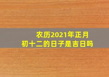 农历2021年正月初十二的日子是吉日吗