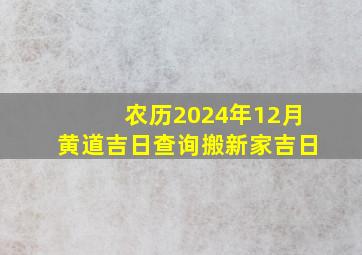 农历2024年12月黄道吉日查询搬新家吉日