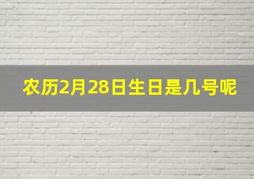 农历2月28日生日是几号呢