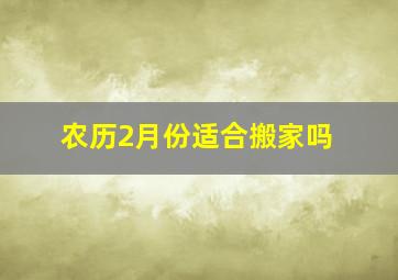 农历2月份适合搬家吗