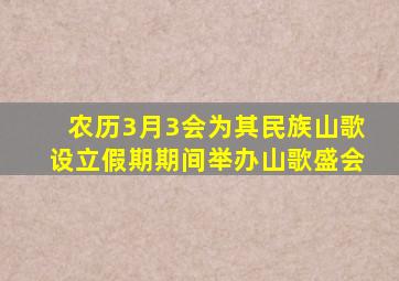 农历3月3会为其民族山歌设立假期期间举办山歌盛会