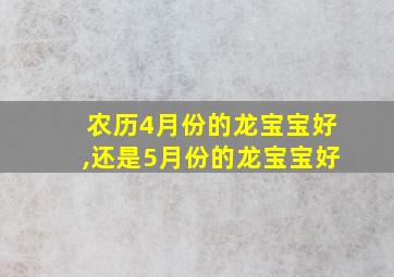 农历4月份的龙宝宝好,还是5月份的龙宝宝好