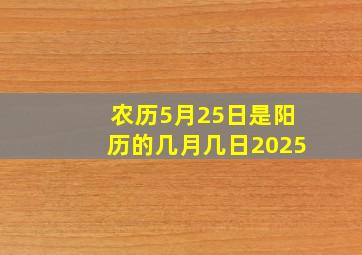 农历5月25日是阳历的几月几日2025