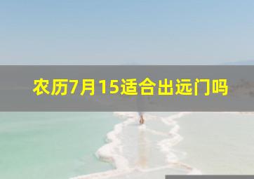 农历7月15适合出远门吗