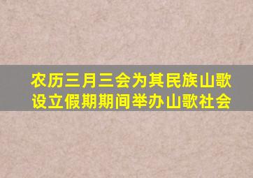 农历三月三会为其民族山歌设立假期期间举办山歌社会