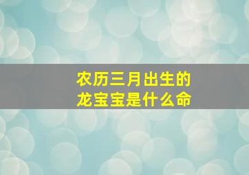 农历三月出生的龙宝宝是什么命